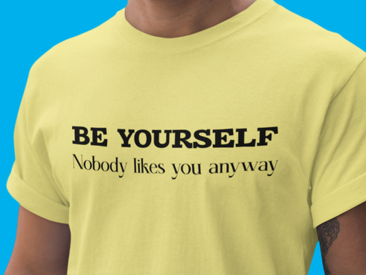 Be yourself nobody likes you anyway sarcastic graphic t-shirt