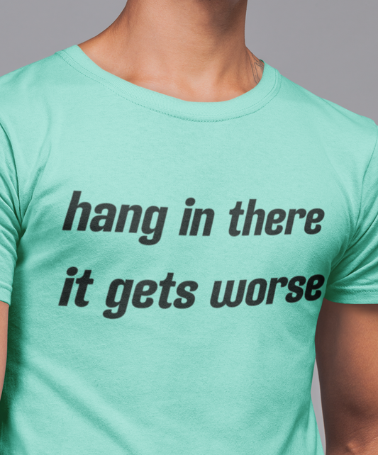 Hang in There It Gets Worse dark humor anti-motivational t-shirt, sarcastic funny tee